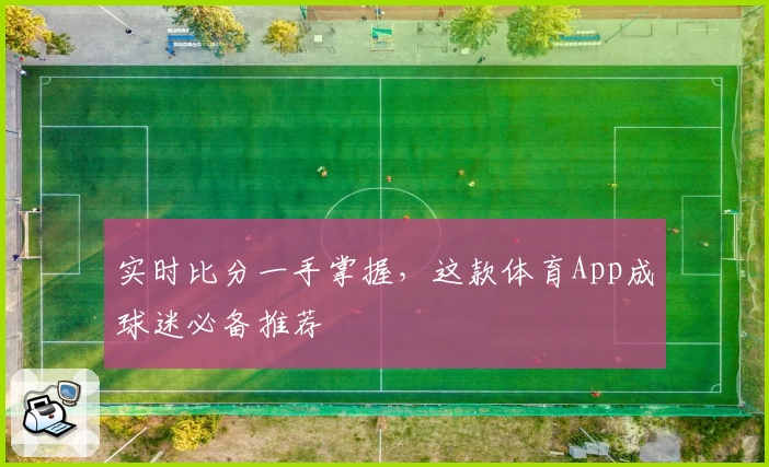 实时比分一手掌握,这款体育App成球迷必备推荐