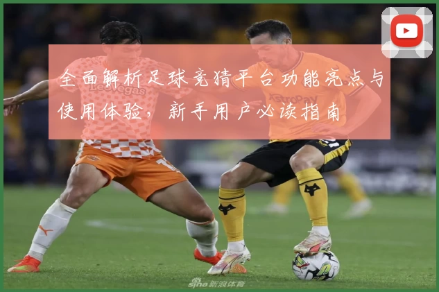 全面解析足球竞猜平台功能亮点与使用体验，新手用户必读指南