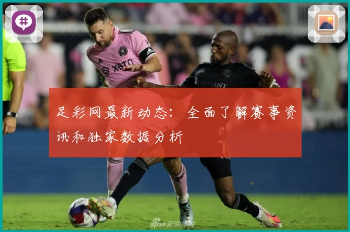 足彩网最新动态：全面了解赛事资讯和独家数据分析