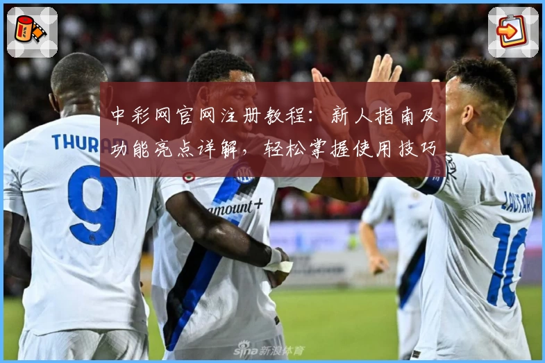 中彩网官网注册教程：新人指南及功能亮点详解，轻松掌握使用技巧