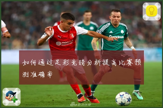 如何通过足彩竞猜分析提高比赛预测准确率