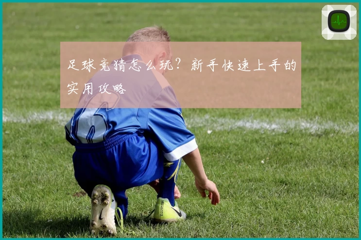 足球竞猜怎么玩？新手快速上手的实用攻略