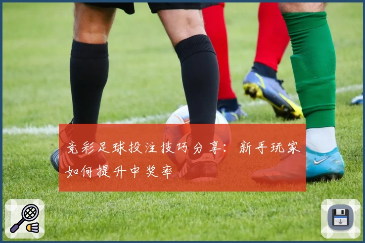 竞彩足球投注技巧分享：新手玩家如何提升中奖率