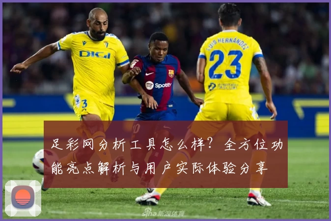 足彩网分析工具怎么样?全方位功能亮点解析与用户实际体验分享