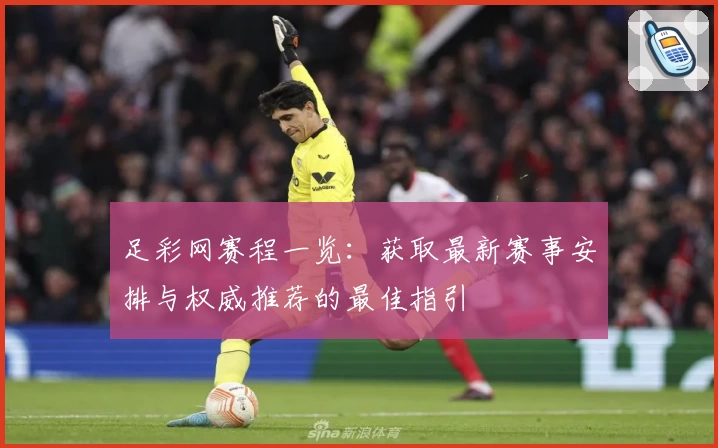 足彩网赛程一览：获取最新赛事安排与权威推荐的最佳指引