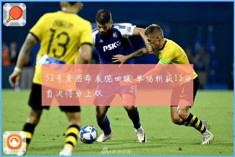 52号秀图希表现回暖 单场斩获15分首次得分上双