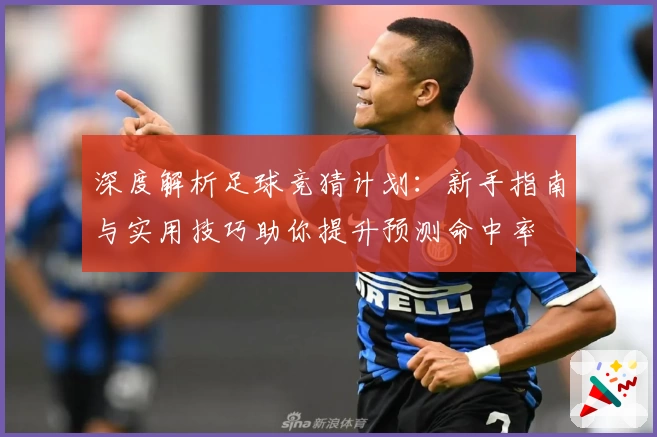 深度解析足球竞猜计划：新手指南与实用技巧助你提升预测命中率