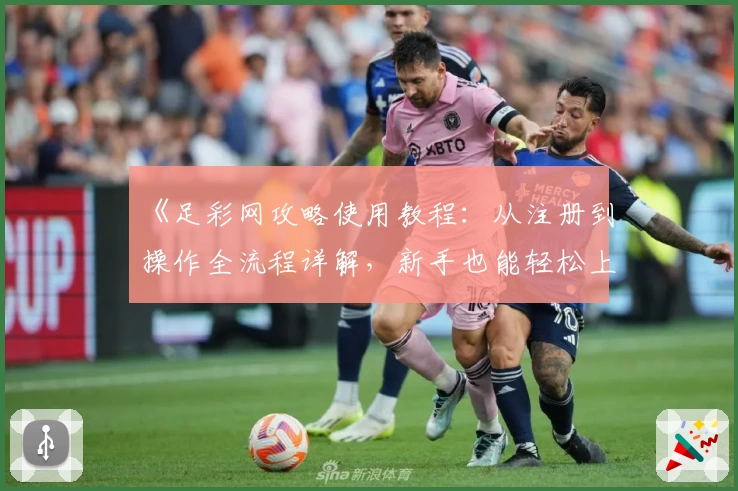 《足彩网攻略使用教程：从注册到操作全流程详解，新手也能轻松上手》