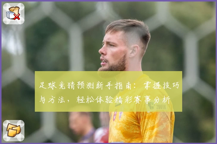足球竞猜预测新手指南：掌握技巧与方法，轻松体验精彩赛事分析