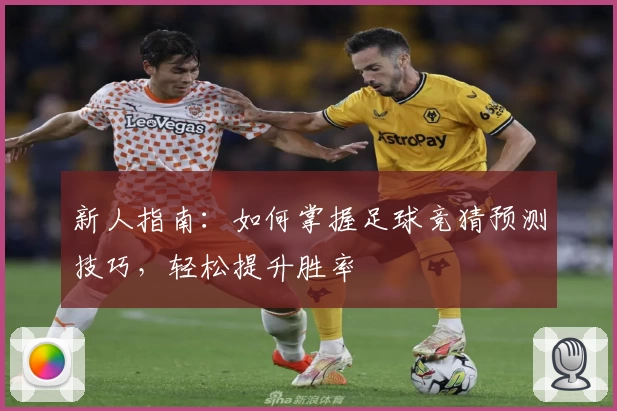 新人指南：如何掌握足球竞猜预测技巧，轻松提升胜率