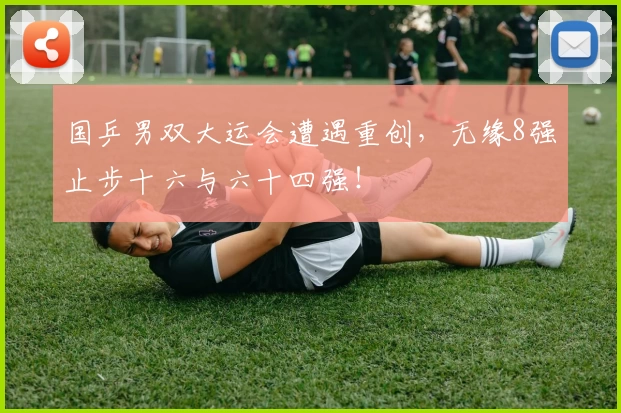 国乒男双大运会遭遇重创，无缘8强止步十六与六十四强！