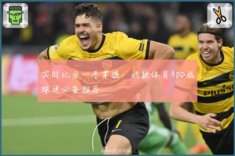 实时比分一手掌握,这款体育App成球迷必备推荐