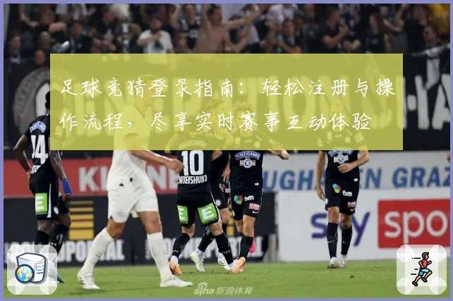 足球竞猜登录指南：轻松注册与操作流程，尽享实时赛事互动体验