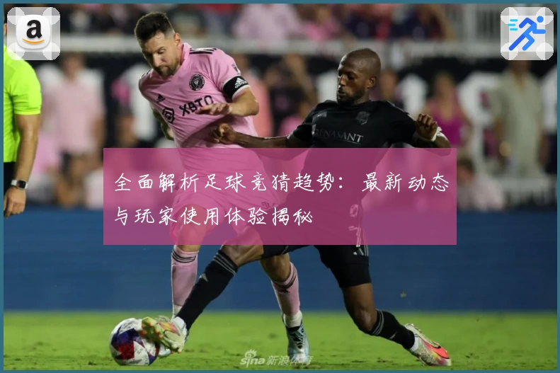全面解析足球竞猜趋势：最新动态与玩家使用体验揭秘