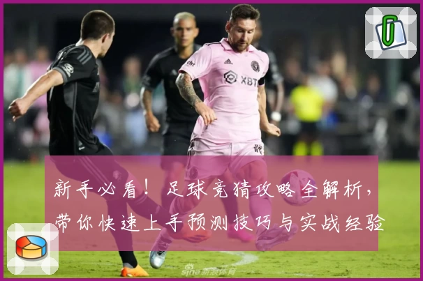 新手必看！足球竞猜攻略全解析，带你快速上手预测技巧与实战经验分享