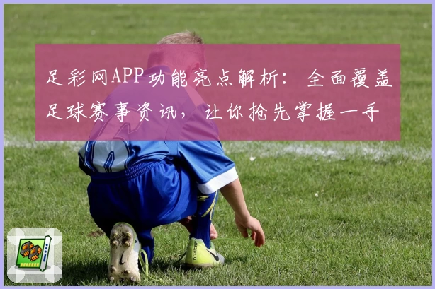 足彩网APP功能亮点解析：全面覆盖足球赛事资讯，让你抢先掌握一手数据