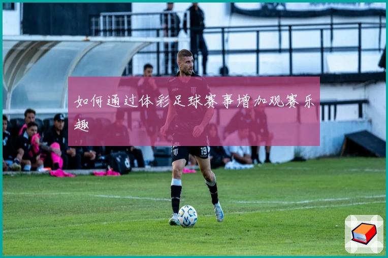 如何通过体彩足球赛事增加观赛乐趣