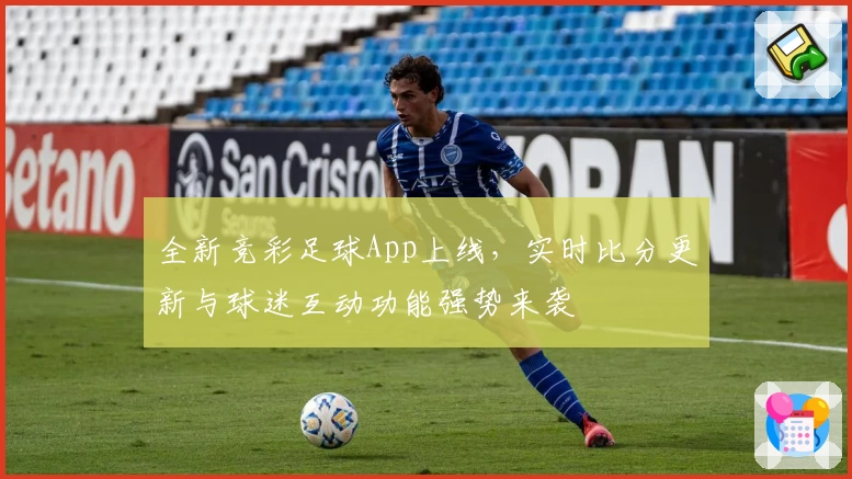 全新竞彩足球App上线，实时比分更新与球迷互动功能强势来袭