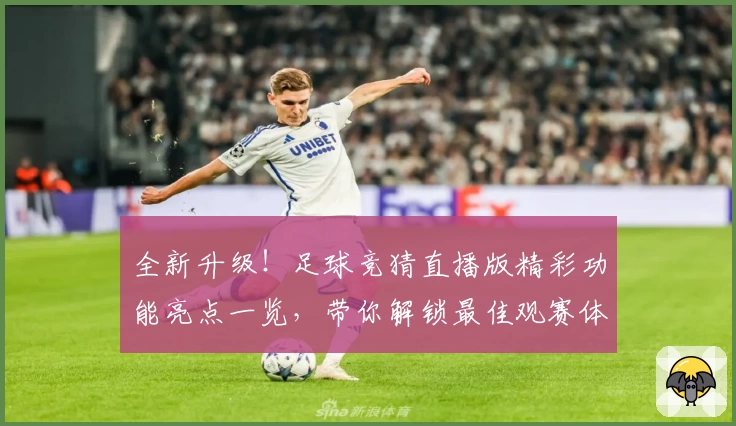 全新升级！足球竞猜直播版精彩功能亮点一览，带你解锁最佳观赛体验