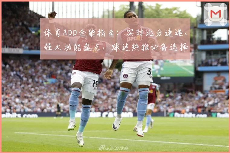 体育App全能指南：实时比分速递、强大功能盘点，球迷热推必备选择
