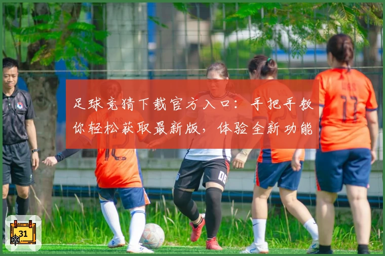 足球竞猜下载官方入口：手把手教你轻松获取最新版，体验全新功能亮点