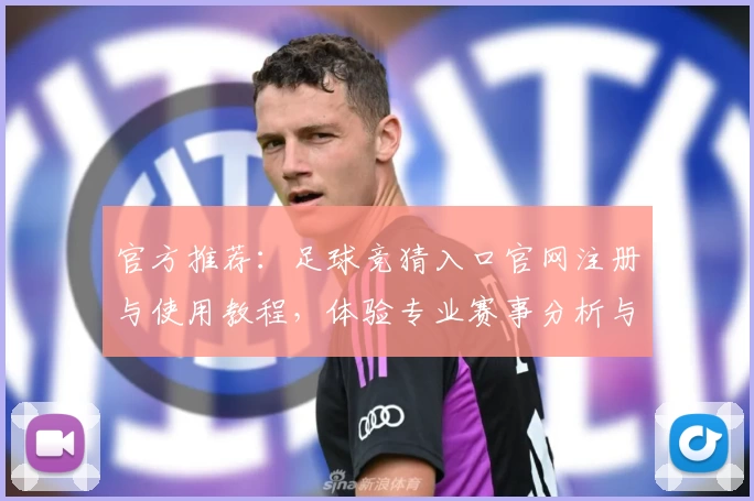 官方推荐：足球竞猜入口官网注册与使用教程，体验专业赛事分析与互动乐趣