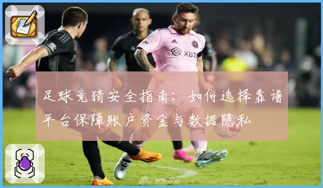 足球竞猜安全指南：如何选择靠谱平台保障账户资金与数据隐私