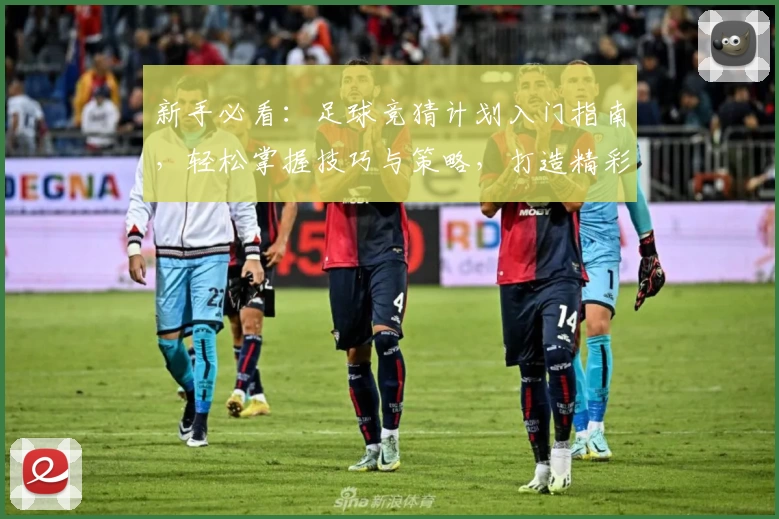 新手必看：足球竞猜计划入门指南，轻松掌握技巧与策略，打造精彩竞技体验