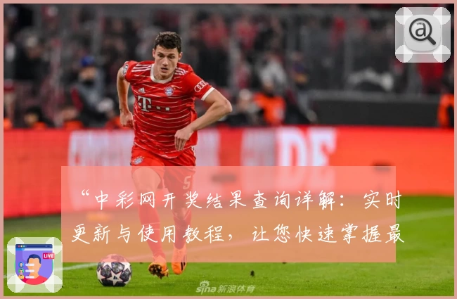 “中彩网开奖结果查询详解：实时更新与使用教程，让您快速掌握最新动态”