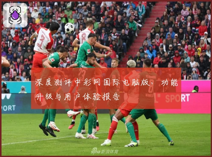 深度测评中彩网国际电脑版，功能升级与用户体验报告