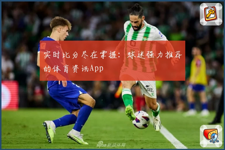 实时比分尽在掌握：球迷强力推荐的体育资讯App