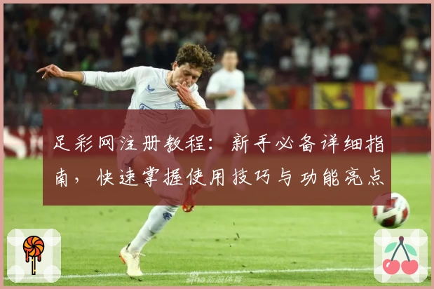 足彩网注册教程：新手必备详细指南，快速掌握使用技巧与功能亮点