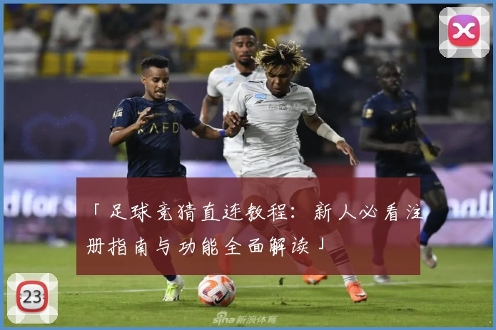 「足球竞猜直连教程：新人必看注册指南与功能全面解读」