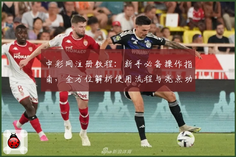 中彩网注册教程：新手必备操作指南，全方位解析使用流程与亮点功能