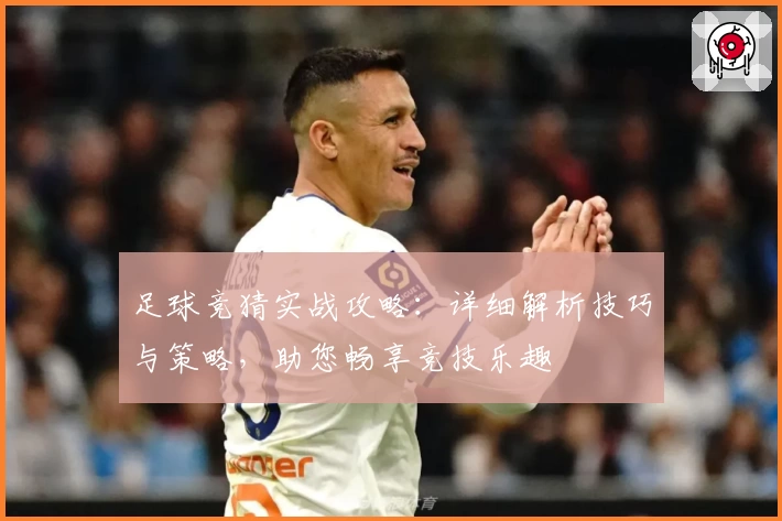 足球竞猜实战攻略：详细解析技巧与策略，助您畅享竞技乐趣