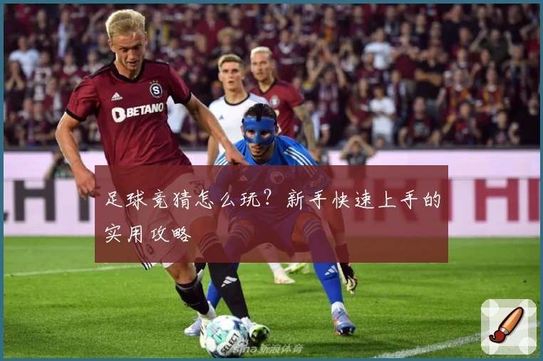 足球竞猜怎么玩？新手快速上手的实用攻略