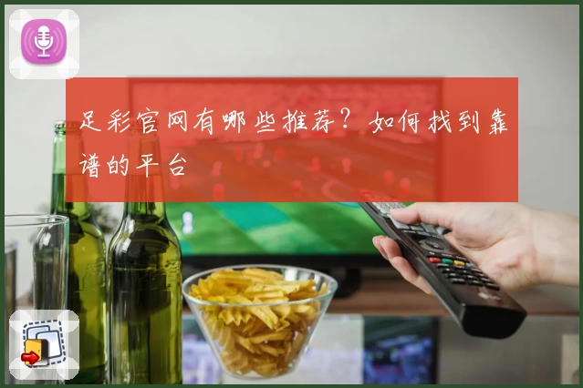 足彩官网有哪些推荐？如何找到靠谱的平台
