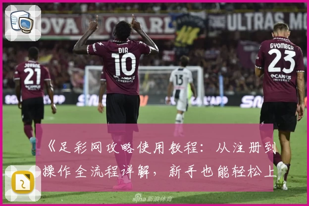 《足彩网攻略使用教程：从注册到操作全流程详解，新手也能轻松上手》