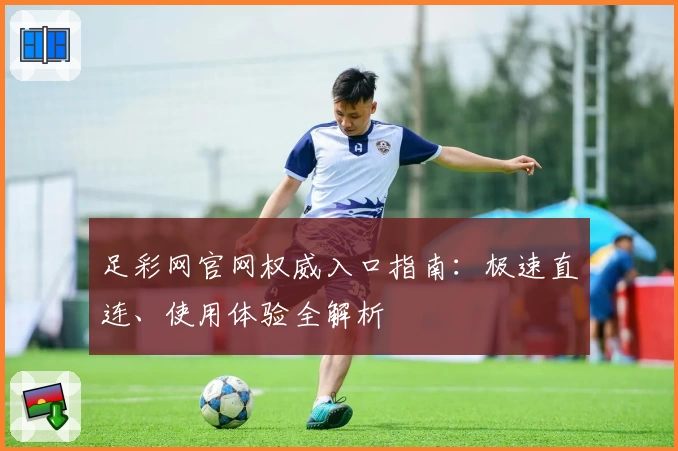 足彩网官网权威入口指南:极速直连、使用体验全解析