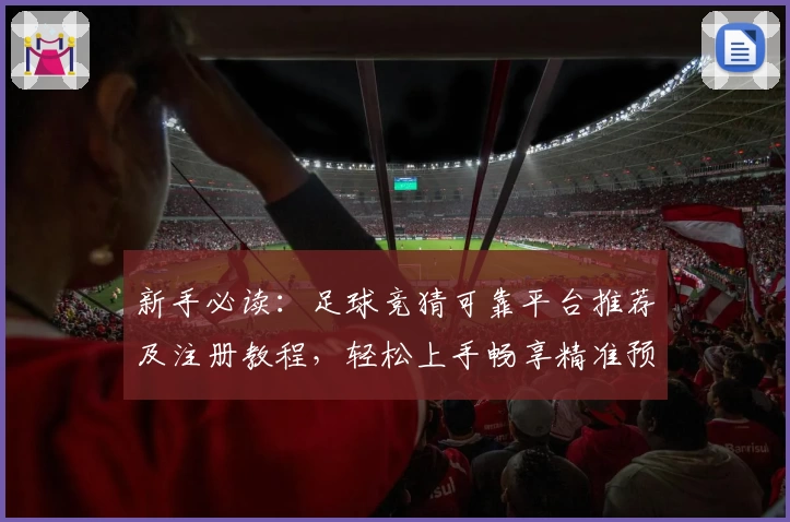 新手必读:足球竞猜可靠平台推荐及注册教程,轻松上手畅享精准预测