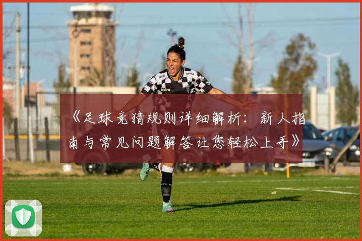 《足球竞猜规则详细解析：新人指南与常见问题解答让您轻松上手》