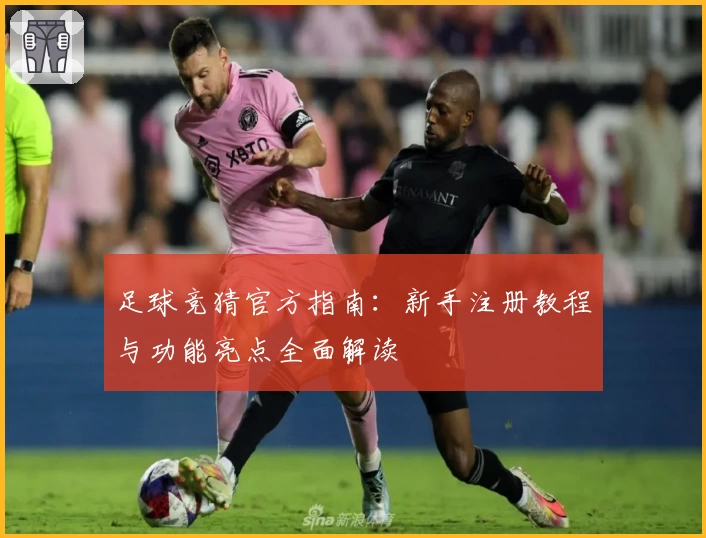 足球竞猜官方指南：新手注册教程与功能亮点全面解读
