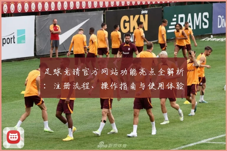 足球竞猜官方网站功能亮点全解析:注册流程、操作指南与使用体验一文了解