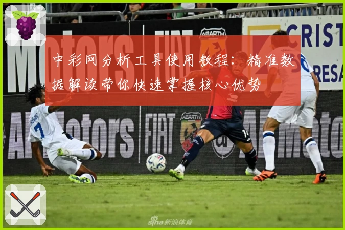 中彩网分析工具使用教程：精准数据解读带你快速掌握核心优势
