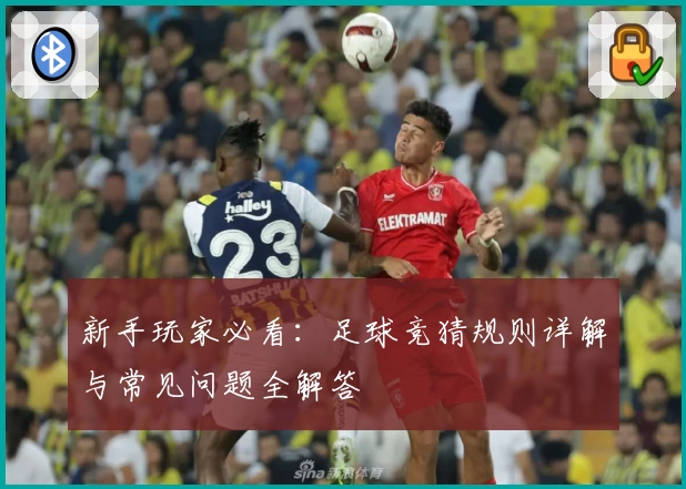 新手玩家必看：足球竞猜规则详解与常见问题全解答