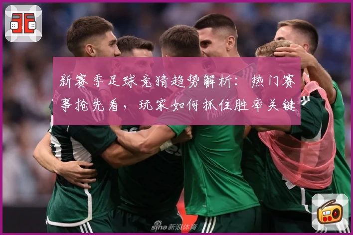 新赛季足球竞猜趋势解析：热门赛事抢先看，玩家如何抓住胜率关键点