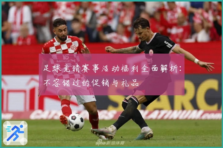 足球竞猜赛事活动福利全面解析：不容错过的促销与礼品