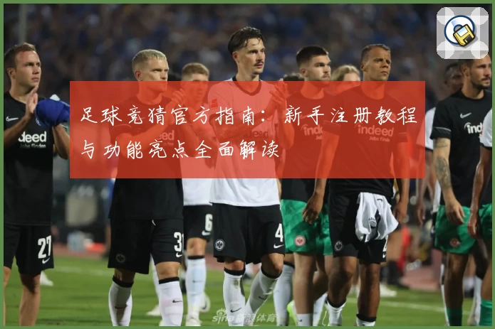 足球竞猜官方指南：新手注册教程与功能亮点全面解读