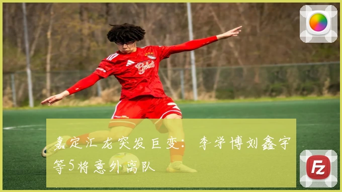 嘉定汇龙突发巨变：李学博刘鑫宇等5将意外离队